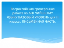 Всероссийская проверочная работа по АНГЛИЙСКОМУ ЯЗЫКУ БАЗОВЫЙ УРОВЕНЬ для 11 класса . ПИСЬМЕННАЯ ЧАСТЬ.