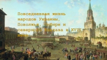 Презентация по Истории по теме: Повседневная жизнь народов Украины, Поволжья, Сибири и Северного Кавказа в XVII веке.