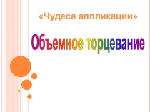 Урок технологии. Презентация ОБЪЕМНОЕ ТОРЦЕВАНИЕ