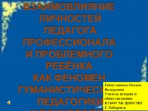 ПРЕЗЕНТАЦИЯ ДЛЯ ПЕДАГОГИЧЕСКОГО СОВЕТА ВЗАИМОВЛИЯНИЕ ЛИЧНОСТЕЙ ПЕДАГОГА ПРОФЕССИОНАЛА И ПРОБЛЕМНОГО РЕБЁНКА КАК ФЕНОМЕН ГУМАНИСТИЧЕСКОЙ ПЕДАГОГИКИ И ПСИХОЛОГИИ