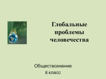 Презентация по обществознанию Глобальные проблемы человечества