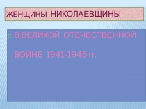 Презентация классного часа  Женщины Николаевщины в войне