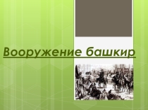 Презентация по истории и культуре Башкортостана на тему Вооружение башкир7 класс