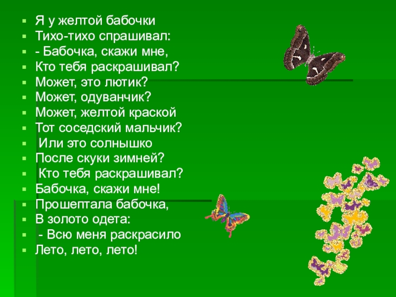 Презентация на тему Я у желтой бабочки Тихо-тихо спрашивал: - Бабочка, Я у желтой бабочки Тихо-тихо спрашивал: - Бабочка, скажи мне, Кто тебя раскрашивал? Может, это лютик? Может,
