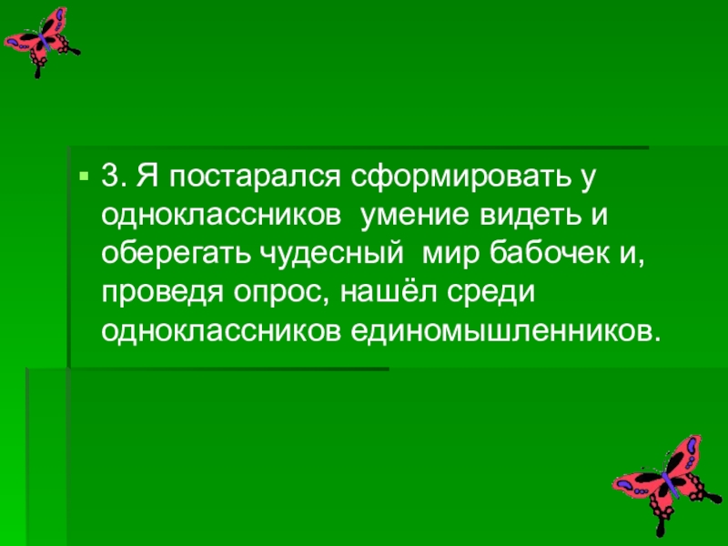 Презентация проектной работы по окружающему миру Чудо природы - бабочки (4 класс) 3. Я постарался сформировать у одноклассников умение видеть и оберегать чудесный 3. Я постарался сформировать у одноклассников умение видеть и оберегать чудесный мир бабочек и, проведя опрос, нашёл