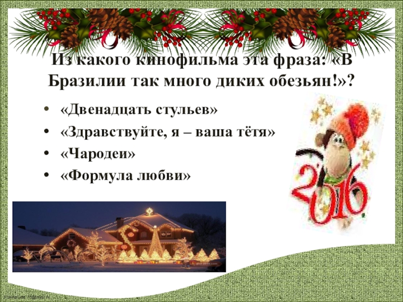 Презентация к классному часу Новогодняя викторина Из какого кинофильма эта фраза: «В Бразилии так много диких обезьян!»? «Двенадцать стульев» Из какого кинофильма эта фраза: «В Бразилии так много диких обезьян!»? «Двенадцать стульев» «Здравствуйте, я – ваша тётя» «Чародеи»