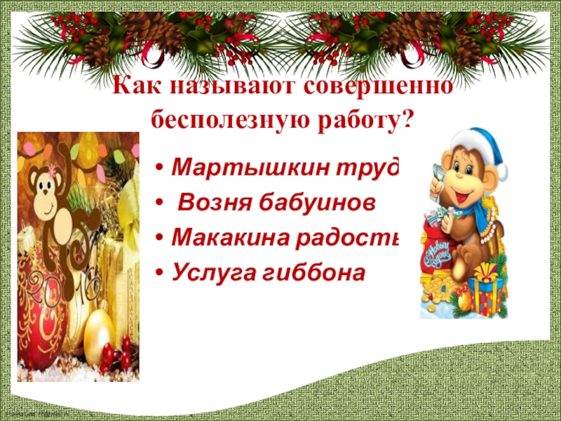 Презентация к классному часу Новогодняя викторина Как называют совершенно бесполезную работу?Мартышкин труд Возня бабуиновМакакина радостьУслуга гиббона Как называют совершенно бесполезную работу?Мартышкин труд Возня бабуиновМакакина радостьУслуга гиббона