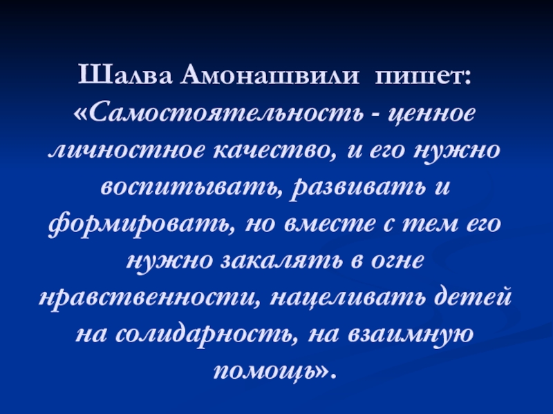 Презентация Основы воспитательного процесса в ГПД Шалва Амонашвили пишет: «Самостоятельность - ценное личностное качество, и его нужно Шалва Амонашвили пишет: «Самостоятельность - ценное личностное качество, и его нужно воспитывать, развивать и формировать, но вместе