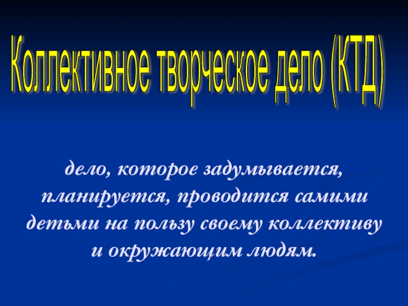 Презентация Основы воспитательного процесса в ГПД дело, которое задумывается, планируется, проводится самими детьми на пользу своему коллективу дело, которое задумывается, планируется, проводится самими детьми на пользу своему коллективу и окружающим людям.Коллективное творческое дело (КТД)