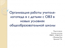 Презентация Организация работы учителя-логопеда в с детьми с ОВЗ в новых условиях общеобразовательной школы
