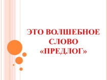 Презентация по русскому языку Волшебное слово предлог (1 класс)