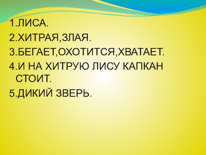 1.ЛИСА.2.ХИТРАЯ,ЗЛАЯ.3.БЕГАЕТ,ОХОТИТСЯ,ХВАТАЕТ.4.И НА ХИТРУЮ ЛИСУ КАПКАН СТОИТ.5.ДИКИЙ ЗВЕРЬ.