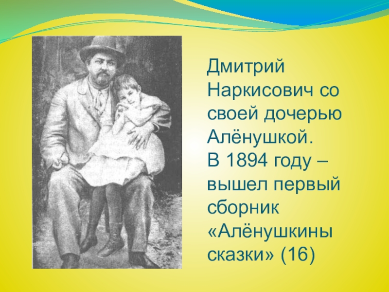 Дмитрий Наркисович со своей дочерью Алёнушкой. В 1894 году –вышел первый сборник «Алёнушкины сказки» (16)