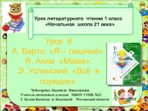 Презентация по чтению урок 6 тема А.Барто Я лишний, Я. Аким Мама,Э.Успенский Всё в порядке.