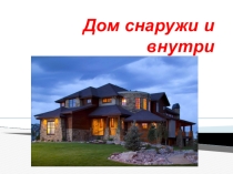 Презентация по иЗО на тему Дом снаружи и внутри (1 класс)