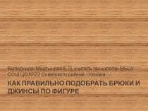 Презентация по технологии на тему Как правильно подобрать брюки и джинсы по фигуре  8 класс