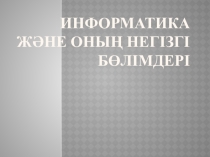 Информатика және оның негізгі бөлімдері
