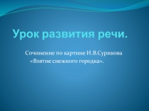 Презентация урока развития речи по русскому языку Сочинение по картине В. И. Сурикова Взятие снежного городка