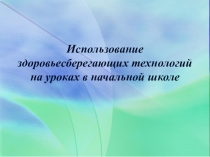 Презентация Здоровьесберегающие технологии на уроках в начальной школе