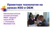 Презентация Проектная технология на уроках ИЗО и ОБЖ