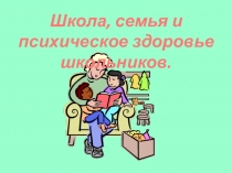 Презентация к родительскому собранию Школа, семья и психическое здоровье школьника
