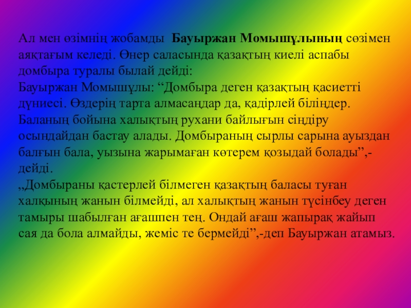 Домбыраның шығу тарихын зерттеу әдістері Ал мен өзімнің жобамды Бауыржан Момышұлының сөзімен аяқтағым келеді. Өнер саласында Ал мен өзімнің жобамды Бауыржан Момышұлының сөзімен аяқтағым келеді. Өнер саласында қазақтың киелі аспабы домбыра туралы былай