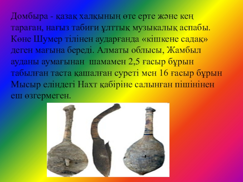 Домбыраның шығу тарихын зерттеу әдістері Домбыра - қазақ халқының өте ерте және кең тараған, нағыз табиғи Домбыра - қазақ халқының өте ерте және кең тараған, нағыз табиғи ұлттық музыкалық аспабы. Көне Шумер тілінен