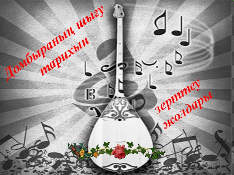 Домбыраның шығу тарихын зерттеу әдістері Домбыраның шығу тарихын Домбыраның шығу тарихын зерттеу жолдары Домбыраның шығу тарихын Домбыраның шығу