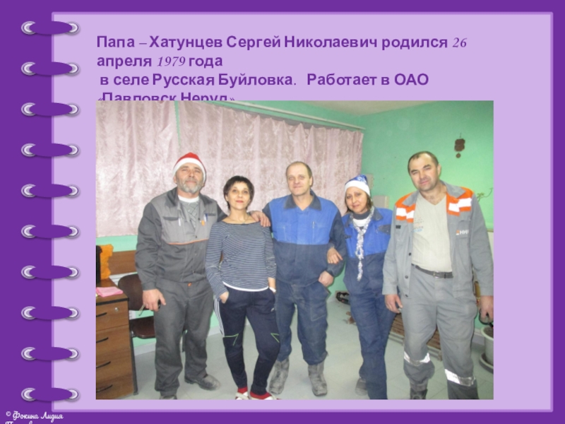 Презентация проекта Моя родословная Папа – Хатунцев Сергей Николаевич родился 26 апреля 1979 года в Папа – Хатунцев Сергей Николаевич родился 26 апреля 1979 года в селе Русская Буйловка. Работает в