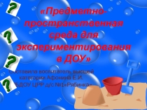 Презентация в детском саду на тему: Предметно-пространственная среда для экспериментированию в ДОУ