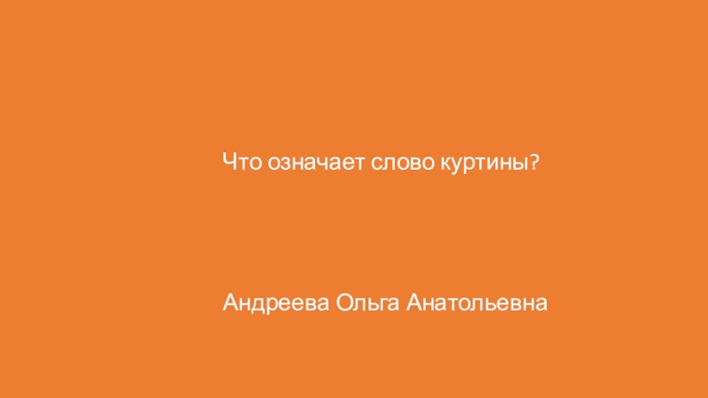 Презентация подготовлена для проведения игры Что? Где? Когда? в начальной школе. Что означает слово куртины? Андреева Ольга Анатольевна Что означает слово куртины? Андреева Ольга Анатольевна
