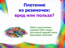 Презентация  Плетение из резиночек:вред или польза?
