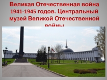 Великая Отечественная война 1941-1945 годов. Музей Великой Отечественной войны.