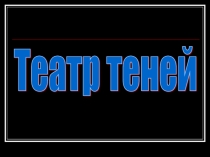 Презентация к уроку изобразительного искусства. Тема: Театр теней
