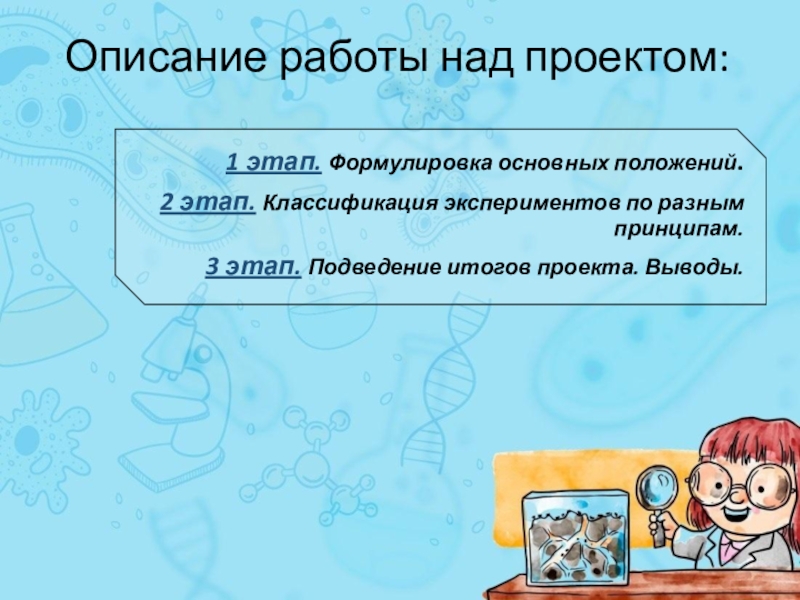 Проект Роль детского Экспериментирования Описание работы над проектом:1 этап. Формулировка основных положений. 2 этап. Классификация Описание работы над проектом:1 этап. Формулировка основных положений. 2 этап. Классификация экспериментов по разным принципам.3 этап. Подведение