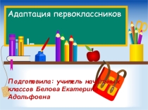 Презентация: Выступление на педсовете: Адаптация первоклассников