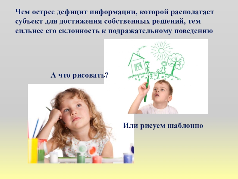 Презентация к методическому совету по теме Иллюстративный метод в сочетании с репродуктивным при обучении изобразительному искусству для преподавателей ДШИ и ДХШ Чем острее дефицит информации, которой располагает субъект для достижения собственных решений, Чем острее дефицит информации, которой располагает субъект для достижения собственных решений, тем сильнее его склонность к подражательному