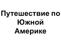 Презентация по теме: Путешествие по Южной Америке (7 класс)