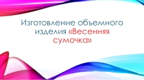 Презентация по технологии Изготовление весенней сумочки