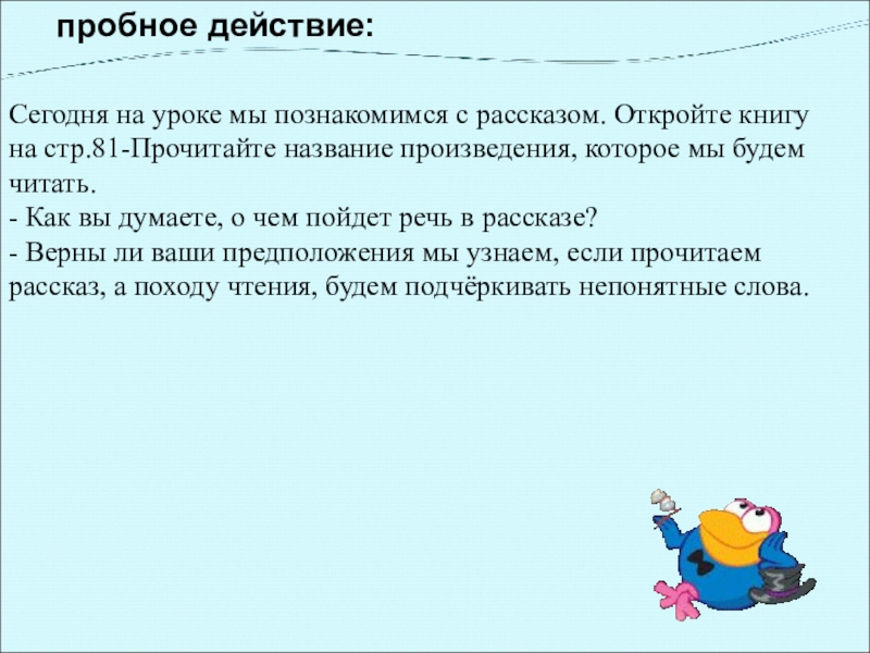 пробное действие: Сегодня на уроке мы познакомимся с рассказом. Откройте книгу на стр.81-Прочитайте название произведения, которое мы