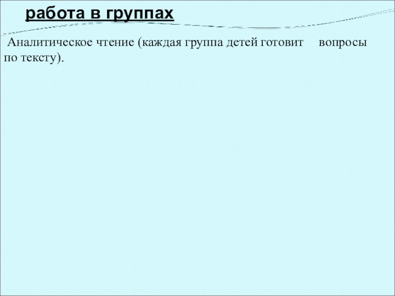 работа в группах Аналитическое чтение (каждая группа детей готовит     вопросы по тексту).