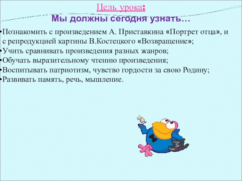 Цель урока: Мы должны сегодня узнать…Познакомить с произведением А. Приставкина «Портрет отца», и с репродукцией картины В.Костецкого