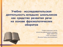 Презентация к выступлению Учебно – исследовательская деятельность младших школьников как средство развития речи на основе фразеологических оборотов