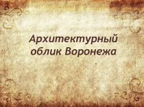 Презентация по краеведению Архитектурный облик Воронежа
