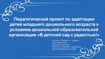 Презинтация Педагогический проект по адаптации детей младшего дошкольного возраста кусловиям ДОО В детский сад с радостью!