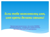 Презентация Если тебе комсомолец имя, имя крепи делами своими!