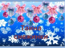 Презентация по ознакомлению с окружающим миром Тайна снежинки