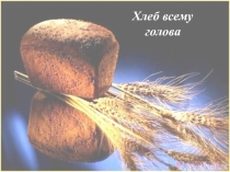ПРЕЗЕНТАЦИЯ ХЛЕБ ВСЕМУ ГОЛОВА