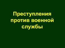 Презентация урока Преступления против военной службы
