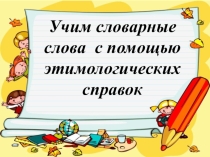 Учим словарные слова с помощью этимологических справок